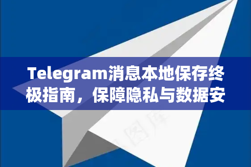 Telegram消息本地保存终极指南,保障隐私与数据安全-第1张图片-纸飞机即时通讯-纸飞机官网下载 Telegram消息本地保存终极指南,保障隐私与数据安全-第1张图片-纸飞机即时通讯-纸飞机官网下载