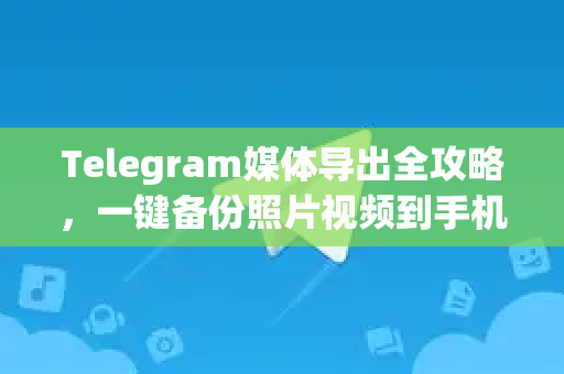 Telegram媒体导出全攻略,一键备份照片视频到手机相册-第1张图片-纸飞机即时通讯-纸飞机官网下载 Telegram媒体导出全攻略,一键备份照片视频到手机相册-第1张图片-纸飞机即时通讯-纸飞机官网下载