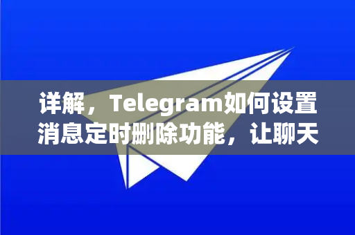 详解,Telegram如何设置消息定时删除功能,让聊天更安全-第1张图片-纸飞机即时通讯-纸飞机官网下载 详解,Telegram如何设置消息定时删除功能,让聊天更安全-第1张图片-纸飞机即时通讯-纸飞机官网下载