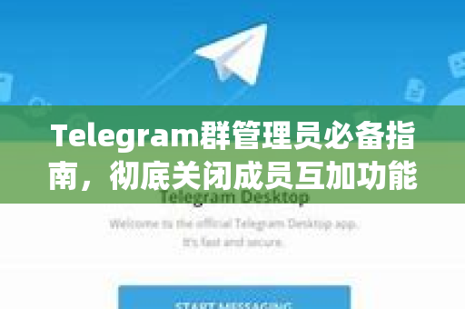 Telegram群管理员必备指南,彻底关闭成员互加功能,守护社群隐私与秩序-第1张图片-纸飞机即时通讯-纸飞机官网下载 Telegram群管理员必备指南,彻底关闭成员互加功能,守护社群隐私与秩序-第1张图片-纸飞机即时通讯-纸飞机官网下载