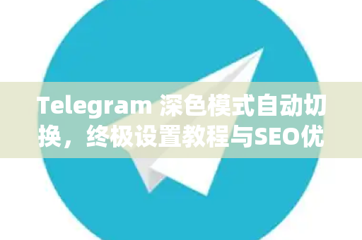 Telegram 深色模式自动切换,终极设置教程与SEO优化指南-第1张图片-纸飞机即时通讯-纸飞机官网下载 Telegram 深色模式自动切换,终极设置教程与SEO优化指南-第1张图片-纸飞机即时通讯-纸飞机官网下载