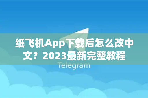 纸飞机App下载后怎么改中文？2023最新完整教程
