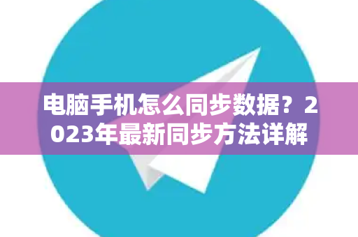 电脑手机怎么同步数据？2023年最新同步方法详解-第1张图片-纸飞机即时通讯-纸飞机官网下载