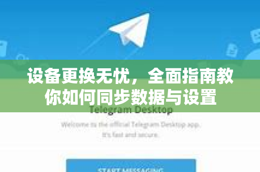 设备更换无忧，全面指南教你如何同步数据与设置-第1张图片-纸飞机即时通讯-纸飞机官网下载