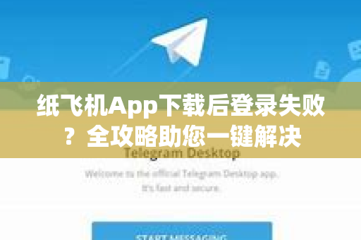 纸飞机App下载后登录失败？全攻略助您一键解决