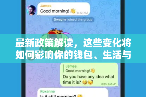 最新政策解读，这些变化将如何影响你的钱包、生活与未来？-第1张图片-纸飞机即时通讯-纸飞机官网下载
