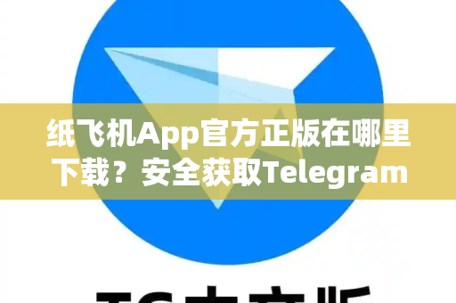纸飞机App官方正版在哪里下载？安全获取Telegram全攻略