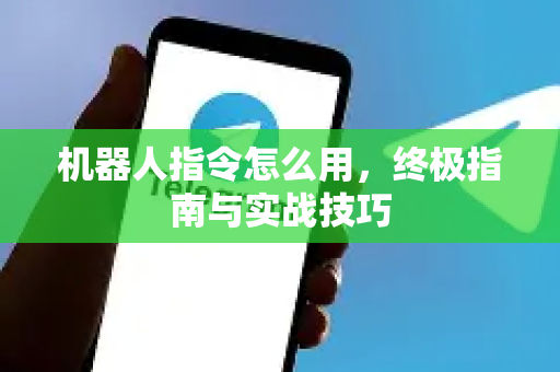 机器人指令怎么用，终极指南与实战技巧-第1张图片-纸飞机即时通讯-纸飞机官网下载