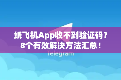 纸飞机App收不到验证码？8个有效解决方法汇总！