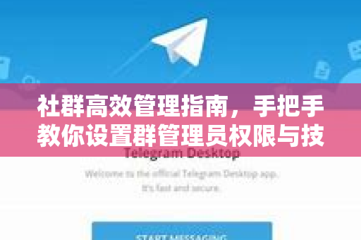 社群高效管理指南，手把手教你设置群管理员权限与技巧-第1张图片-纸飞机即时通讯-纸飞机官网下载