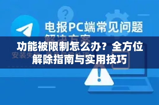 功能被限制怎么办？全方位解除指南与实用技巧-第1张图片-纸飞机即时通讯-纸飞机官网下载
