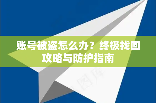 账号被盗怎么办？终极找回攻略与防护指南-第1张图片-纸飞机即时通讯-纸飞机官网下载