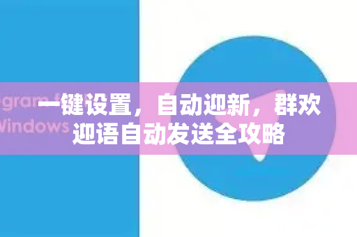 一键设置，自动迎新，群欢迎语自动发送全攻略-第1张图片-纸飞机即时通讯-纸飞机官网下载