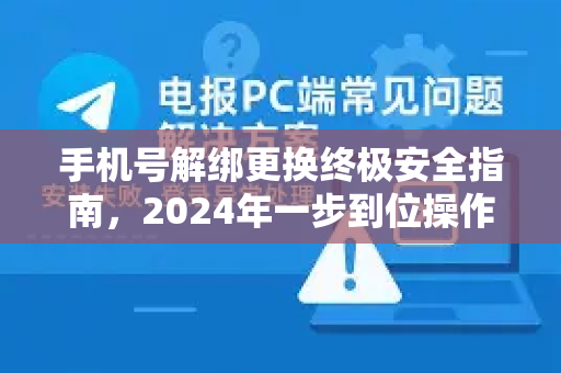 手机号解绑更换终极安全指南，2024年一步到位操作手册-第1张图片-纸飞机即时通讯-纸飞机官网下载