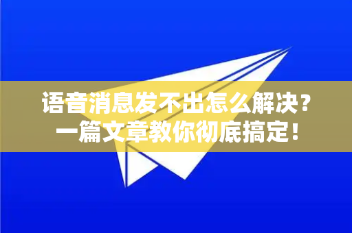 语音消息发不出怎么解决？一篇文章教你彻底搞定！-第1张图片-纸飞机即时通讯-纸飞机官网下载