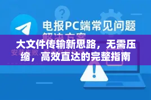 大文件传输新思路，无需压缩，高效直达的完整指南-第1张图片-纸飞机即时通讯-纸飞机官网下载