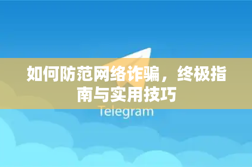 如何防范网络诈骗，终极指南与实用技巧-第1张图片-纸飞机即时通讯-纸飞机官网下载