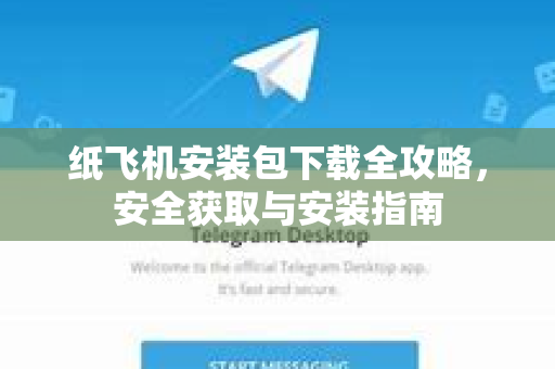 纸飞机安装包下载全攻略，安全获取与安装指南