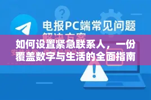 如何设置紧急联系人，一份覆盖数字与生活的全面指南-第1张图片-纸飞机即时通讯-纸飞机官网下载