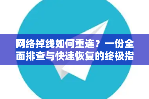 网络掉线如何重连？一份全面排查与快速恢复的终极指南-第1张图片-纸飞机即时通讯-纸飞机官网下载
