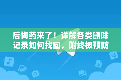后悔药来了！详解各类删除记录如何找回，附终极预防方案-第1张图片-纸飞机即时通讯-纸飞机官网下载
