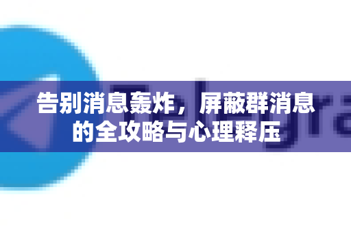 告别消息轰炸,屏蔽群消息的全攻略与心理释压-第1张图片-纸飞机即时通讯-纸飞机官网下载 告别消息轰炸,屏蔽群消息的全攻略与心理释压-第1张图片-纸飞机即时通讯-纸飞机官网下载