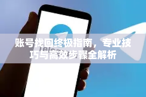 账号找回终极指南,专业技巧与高效步骤全解析-第1张图片-纸飞机即时通讯-纸飞机官网下载 账号找回终极指南,专业技巧与高效步骤全解析-第1张图片-纸飞机即时通讯-纸飞机官网下载