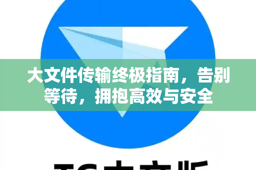 大文件传输终极指南,告别等待,拥抱高效与安全-第1张图片-纸飞机即时通讯-纸飞机官网下载 大文件传输终极指南,告别等待,拥抱高效与安全-第1张图片-纸飞机即时通讯-纸飞机官网下载
