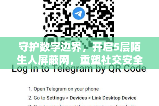 守护数字边界,开启5层陌生人屏蔽网,重塑社交安全感-第1张图片-纸飞机即时通讯-纸飞机官网下载 守护数字边界,开启5层陌生人屏蔽网,重塑社交安全感-第1张图片-纸飞机即时通讯-纸飞机官网下载