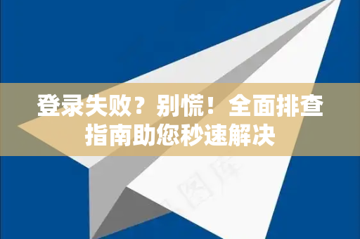 登录失败？别慌！全面排查指南助您秒速解决