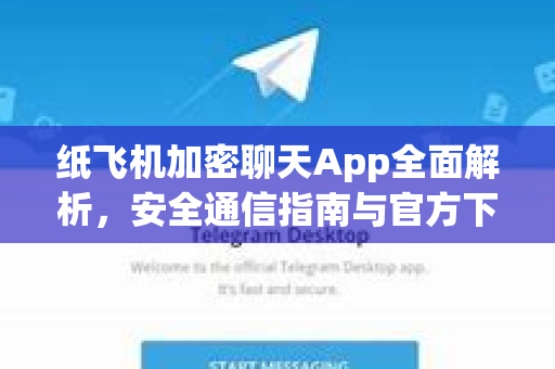 纸飞机加密聊天App全面解析，安全通信指南与官方下载教程