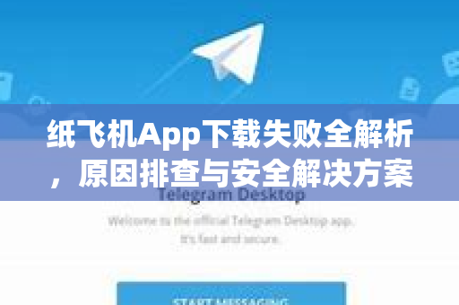 纸飞机App下载失败全解析，原因排查与安全解决方案
