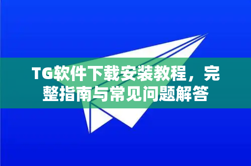 TG软件下载安装教程,完整指南与常见问题解答-第1张图片-纸飞机即时通讯-纸飞机官网下载 TG软件下载安装教程,完整指南与常见问题解答-第1张图片-纸飞机即时通讯-纸飞机官网下载