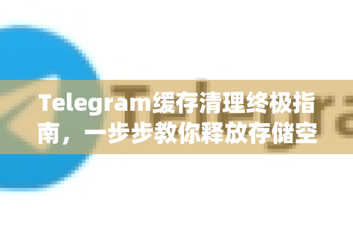 Telegram缓存清理终极指南,一步步教你释放存储空间-第1张图片-纸飞机即时通讯-纸飞机官网下载 Telegram缓存清理终极指南,一步步教你释放存储空间-第1张图片-纸飞机即时通讯-纸飞机官网下载