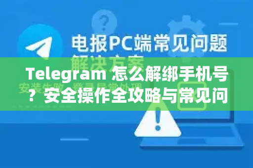 Telegram 怎么解绑手机号?安全操作全攻略与常见问题解答-第1张图片-纸飞机即时通讯-纸飞机官网下载 Telegram 怎么解绑手机号?安全操作全攻略与常见问题解答-第1张图片-纸飞机即时通讯-纸飞机官网下载
