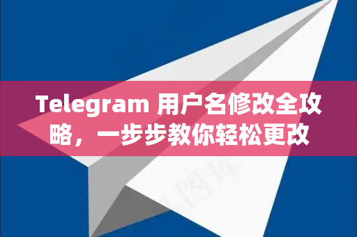 Telegram 用户名修改全攻略，一步步教你轻松更改-第1张图片-纸飞机即时通讯-纸飞机官网下载